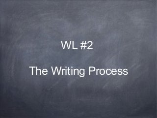 WL #2
The Writing Process
 
