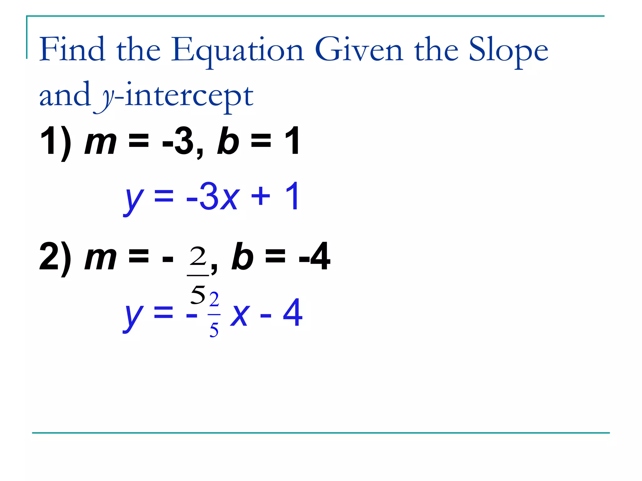 Find the Equation Given the Slope and  y -intercept 1)  m  = -3,  b  = 1 y  = -3 x  + 1 2)  m  = -   ,  b  = -4 y  = -  x  - 4 