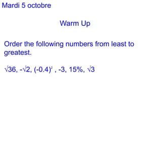 Warm Up
Mardi 5 octobre
Order the following numbers from least to
greatest.
√36, -√2, (-0.4)2
, -3, 15%, √3
 