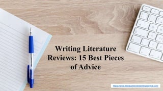 https://www.literaturereviewwritingservice.com
Writing Literature
Reviews: 15 Best Pieces
of Advice
 