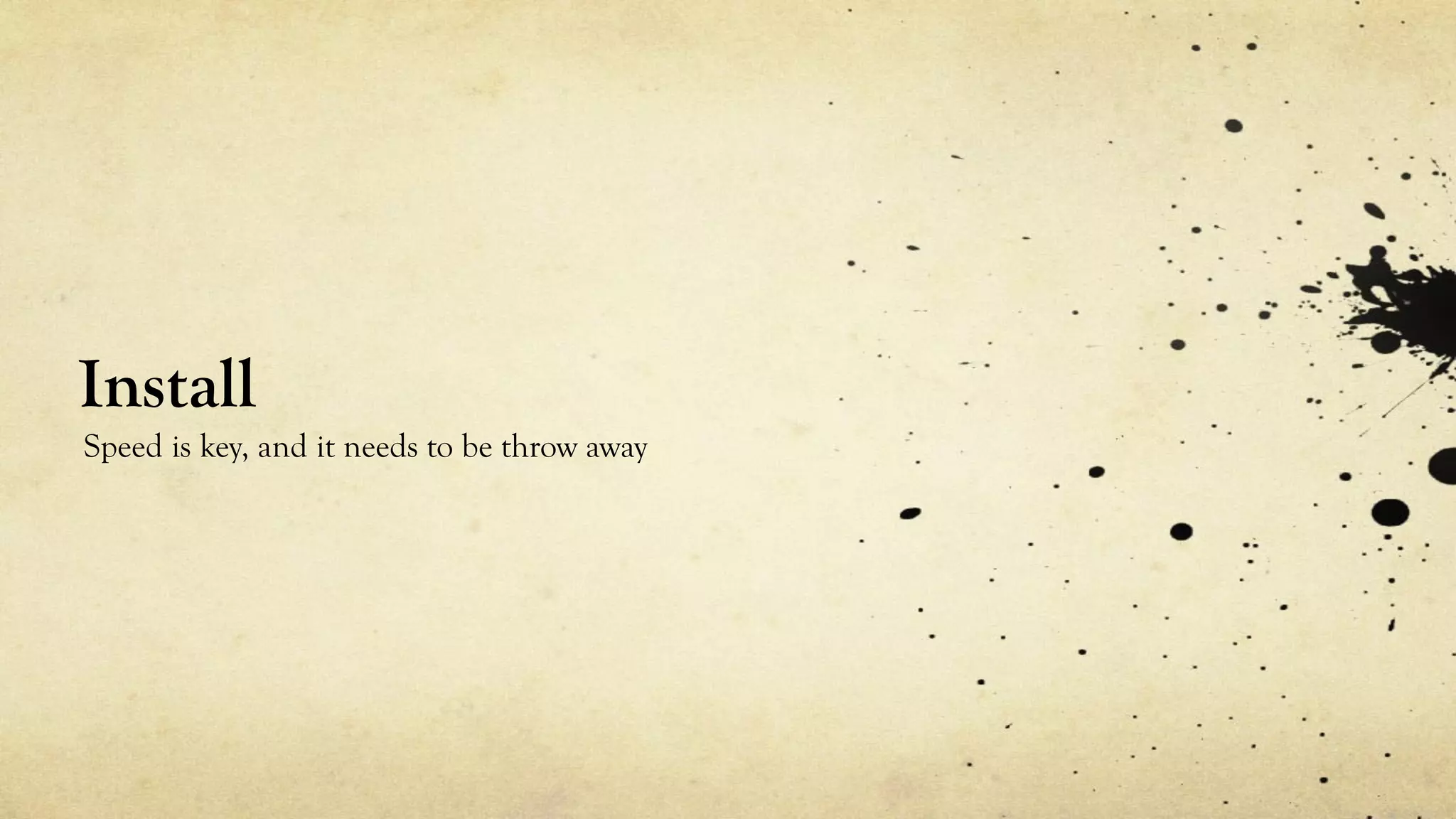 Install
Speed is key, and it needs to be throw away
 