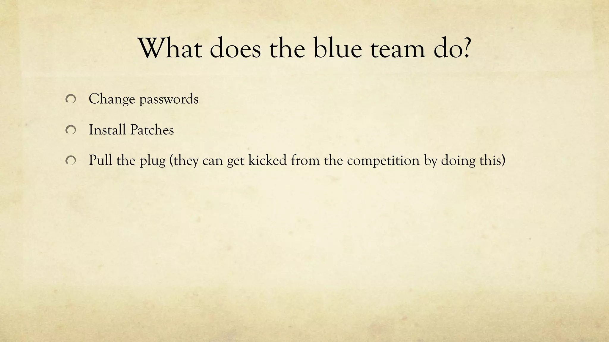 What does the blue team do?
Change passwords
Install Patches
Pull the plug (they can get kicked from the competition by doing this)
 