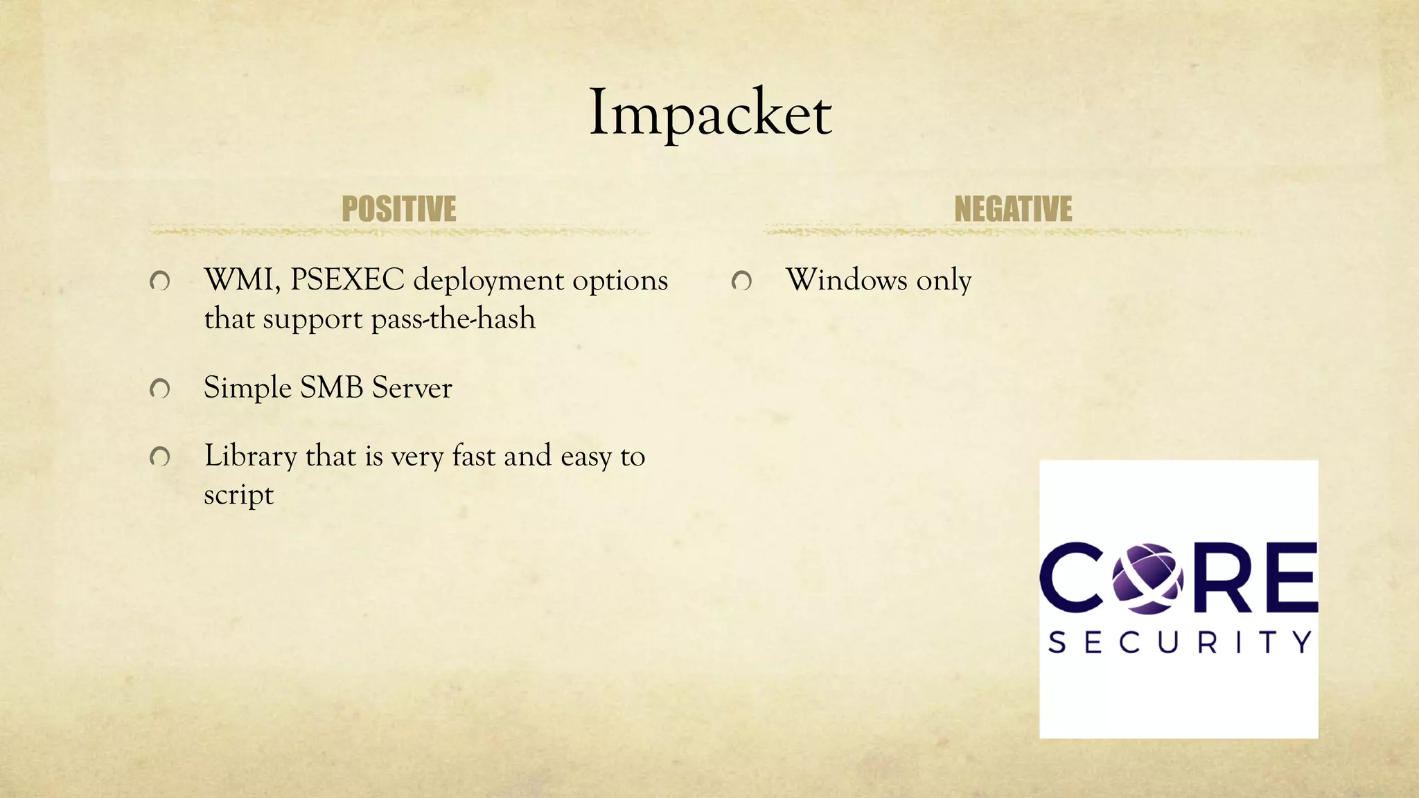 Impacket
POSITIVE
WMI, PSEXEC deployment options
that support pass-the-hash
Simple SMB Server
Library that is very fast and easy to
script
NEGATIVE
Windows only
 