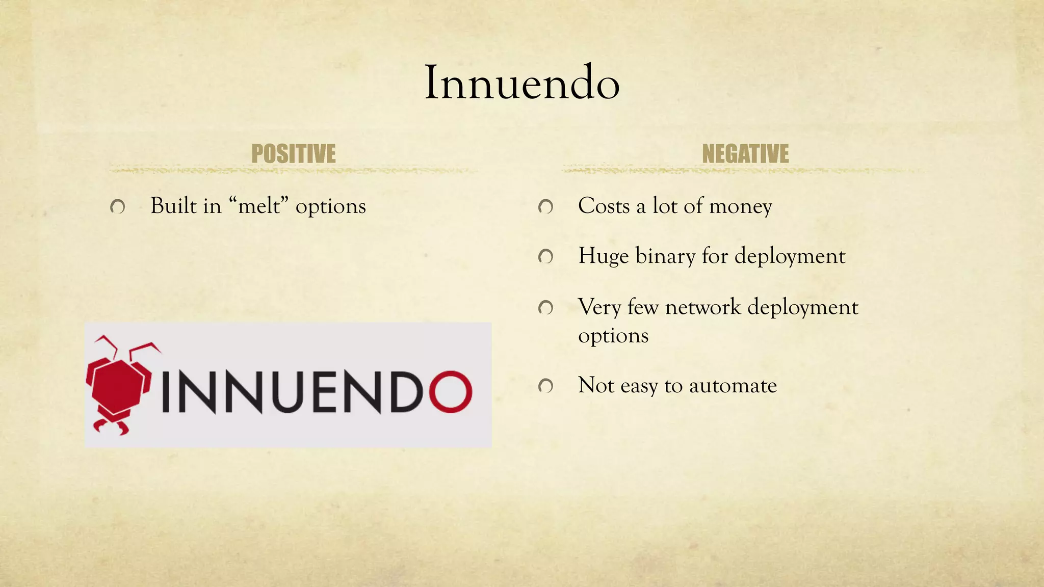 Innuendo
POSITIVE
Built in “melt” options
NEGATIVE
Costs a lot of money
Huge binary for deployment
Very few network deployment
options
Not easy to automate
 