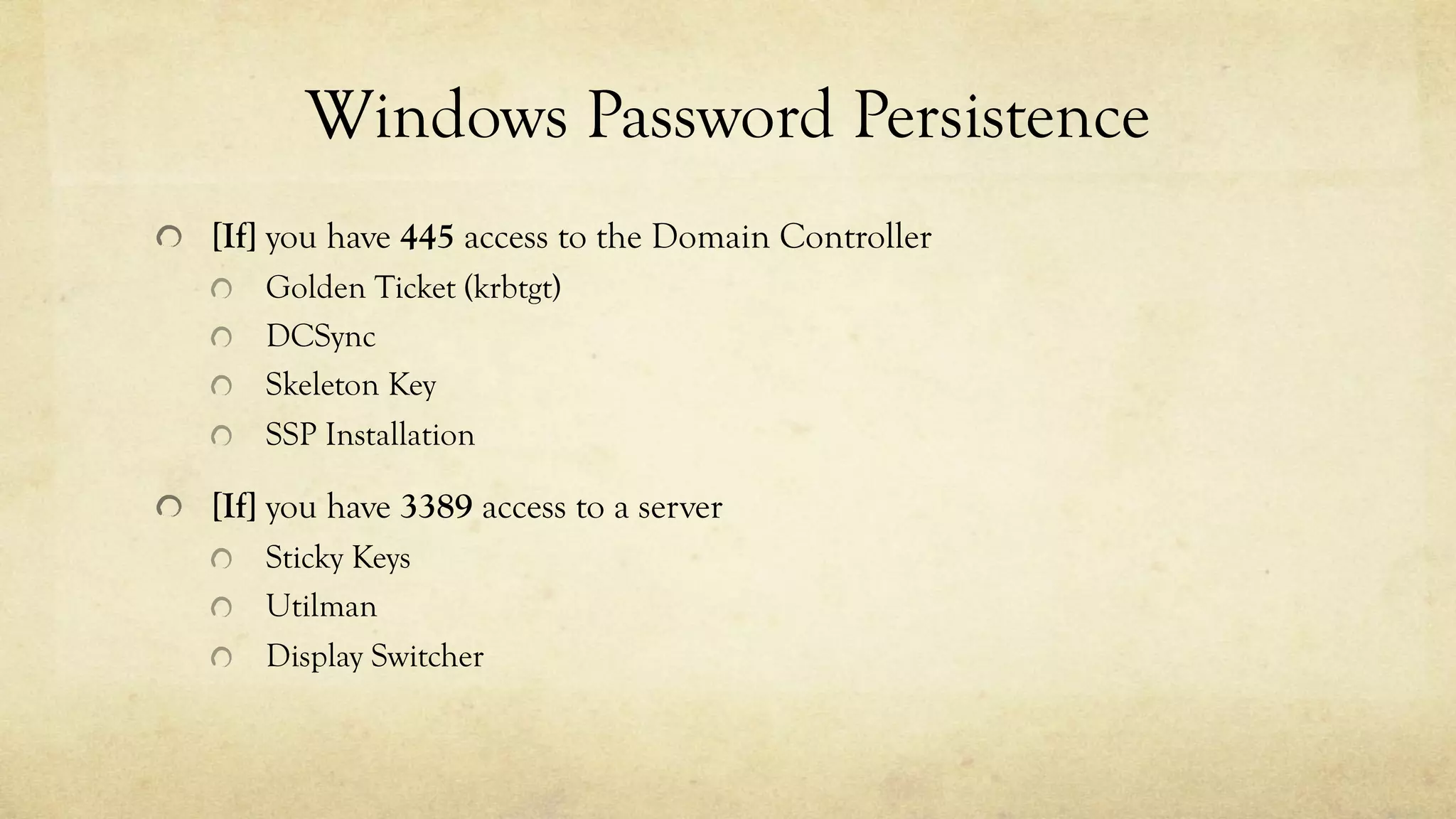 Windows Password Persistence
[If] you have 445 access to the Domain Controller
Golden Ticket (krbtgt)
DCSync
Skeleton Key
SSP Installation
[If] you have 3389 access to a server
Sticky Keys
Utilman
Display Switcher
 