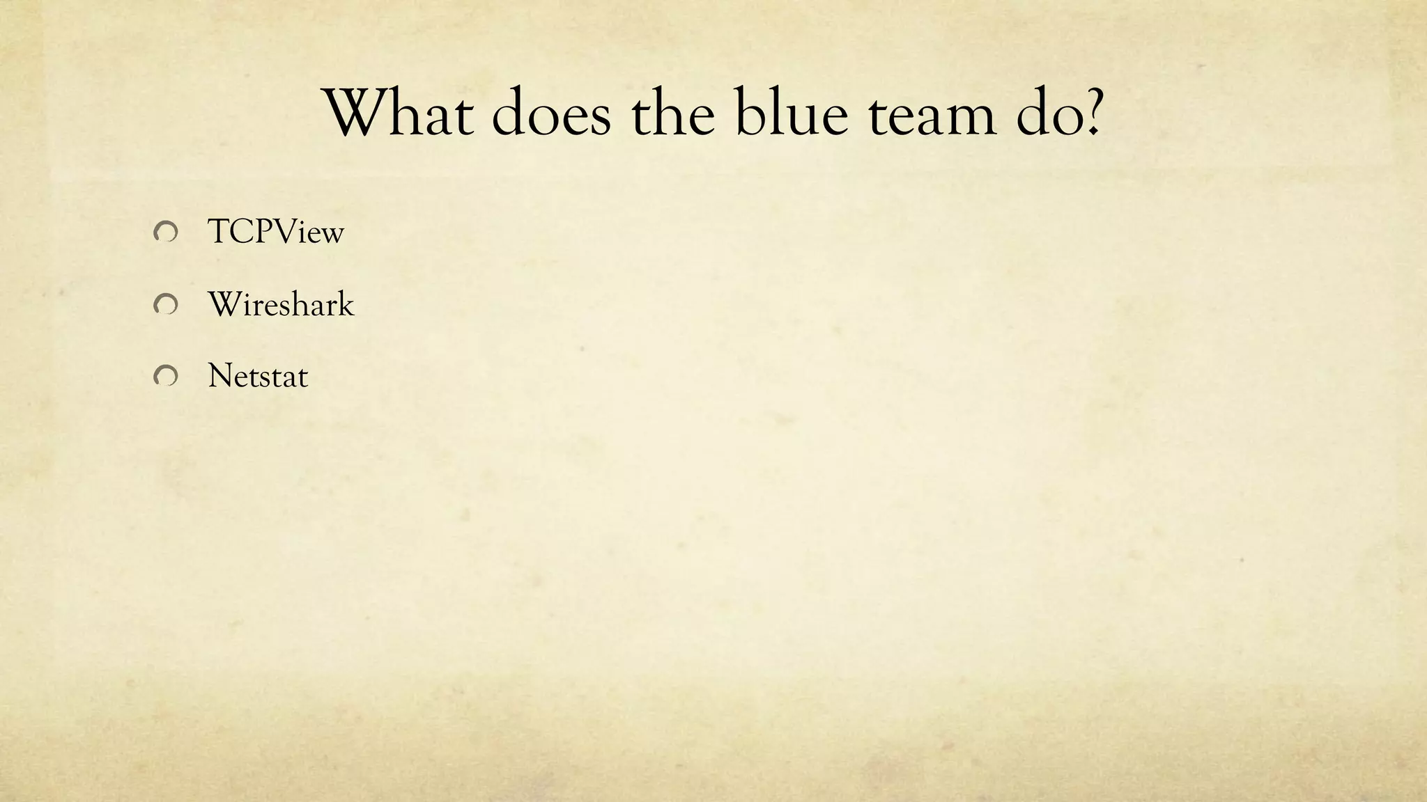 What does the blue team do?
TCPView
Wireshark
Netstat
 