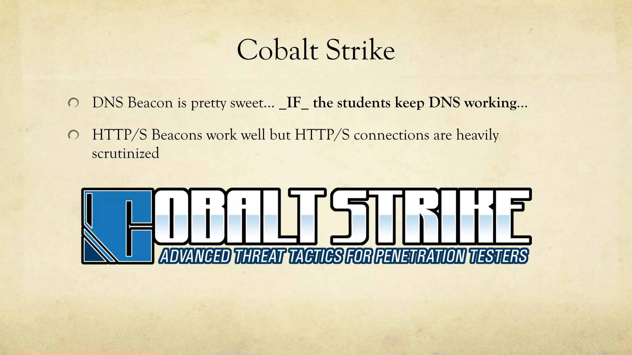 Cobalt Strike
DNS Beacon is pretty sweet… _IF_ the students keep DNS working...
HTTP/S Beacons work well but HTTP/S connections are heavily
scrutinized
 