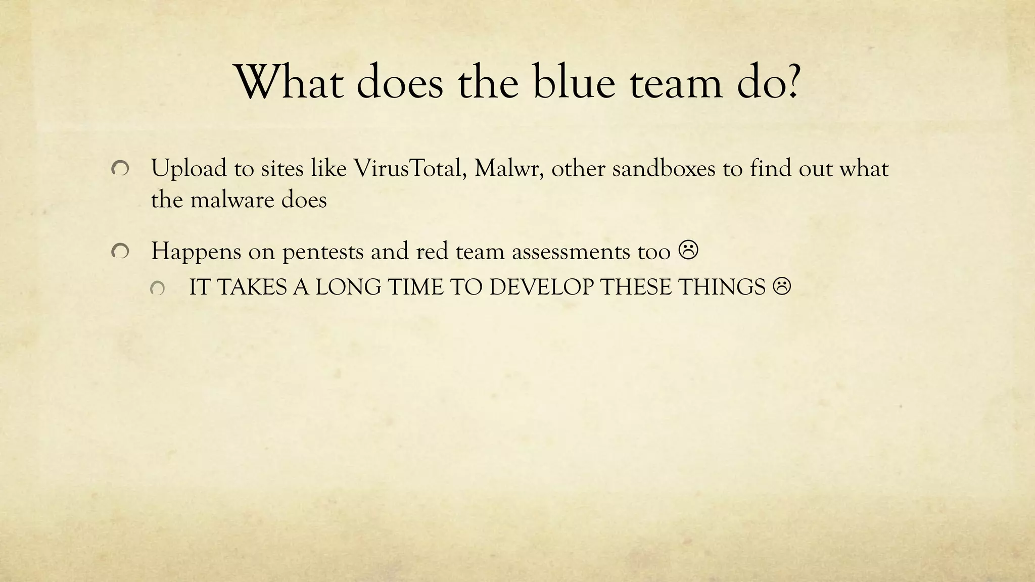What does the blue team do?
Upload to sites like VirusTotal, Malwr, other sandboxes to find out what
the malware does
Happens on pentests and red team assessments too L
IT TAKES A LONG TIME TO DEVELOP THESE THINGS L
 