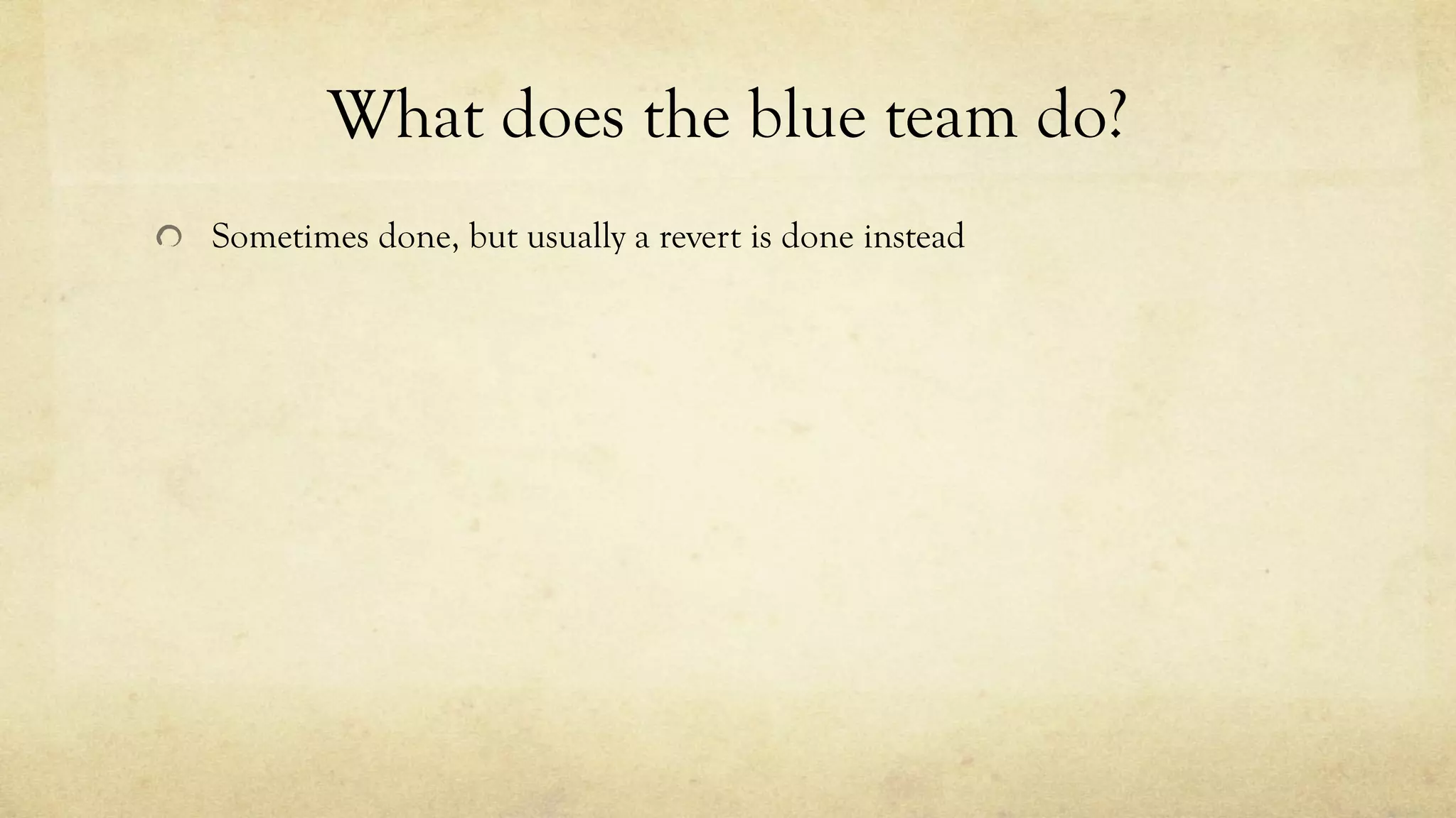 What does the blue team do?
Sometimes done, but usually a revert is done instead
 