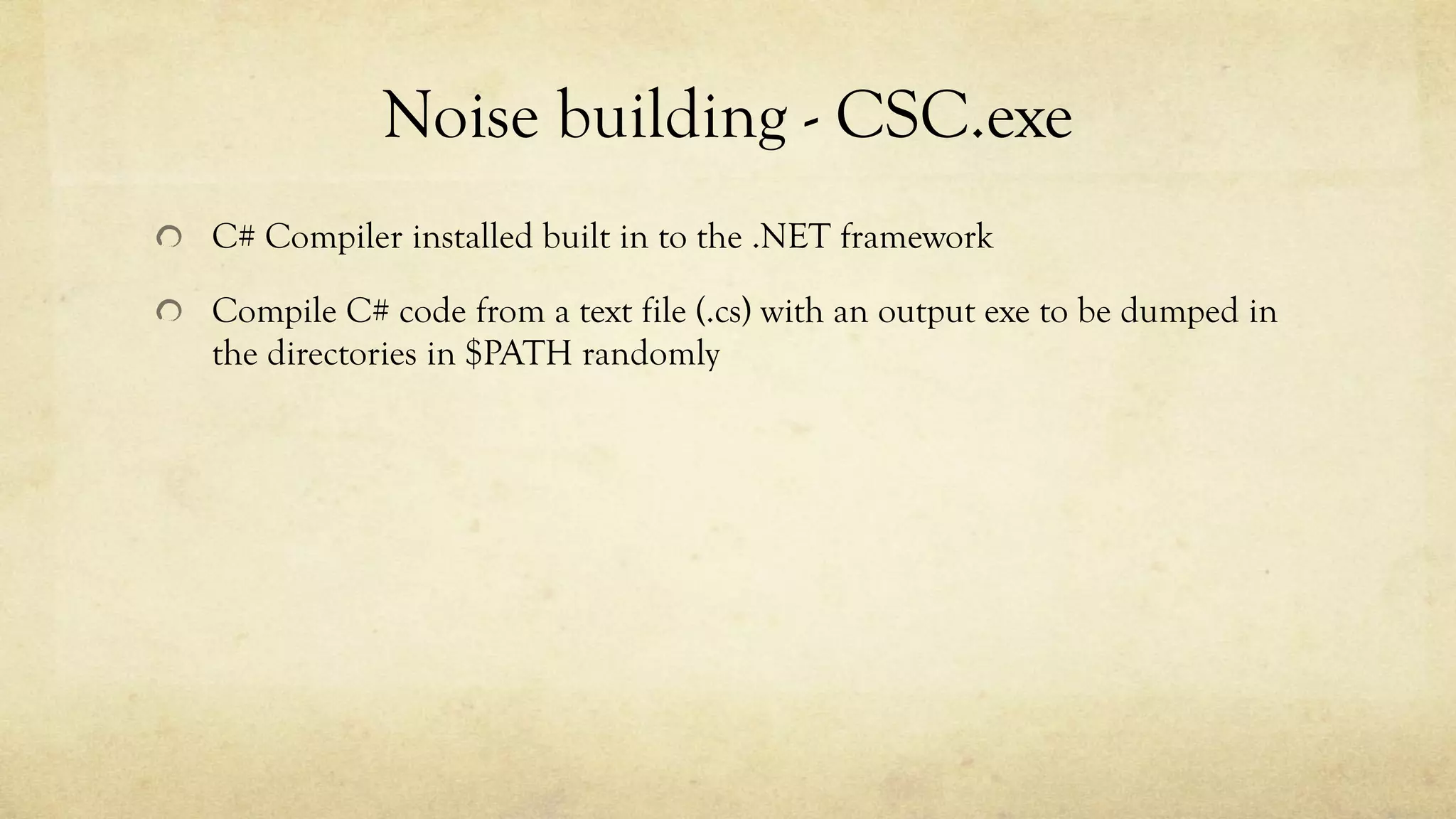 Noise building - CSC.exe
C# Compiler installed built in to the .NET framework
Compile C# code from a text file (.cs) with an output exe to be dumped in
the directories in $PATH randomly
 
