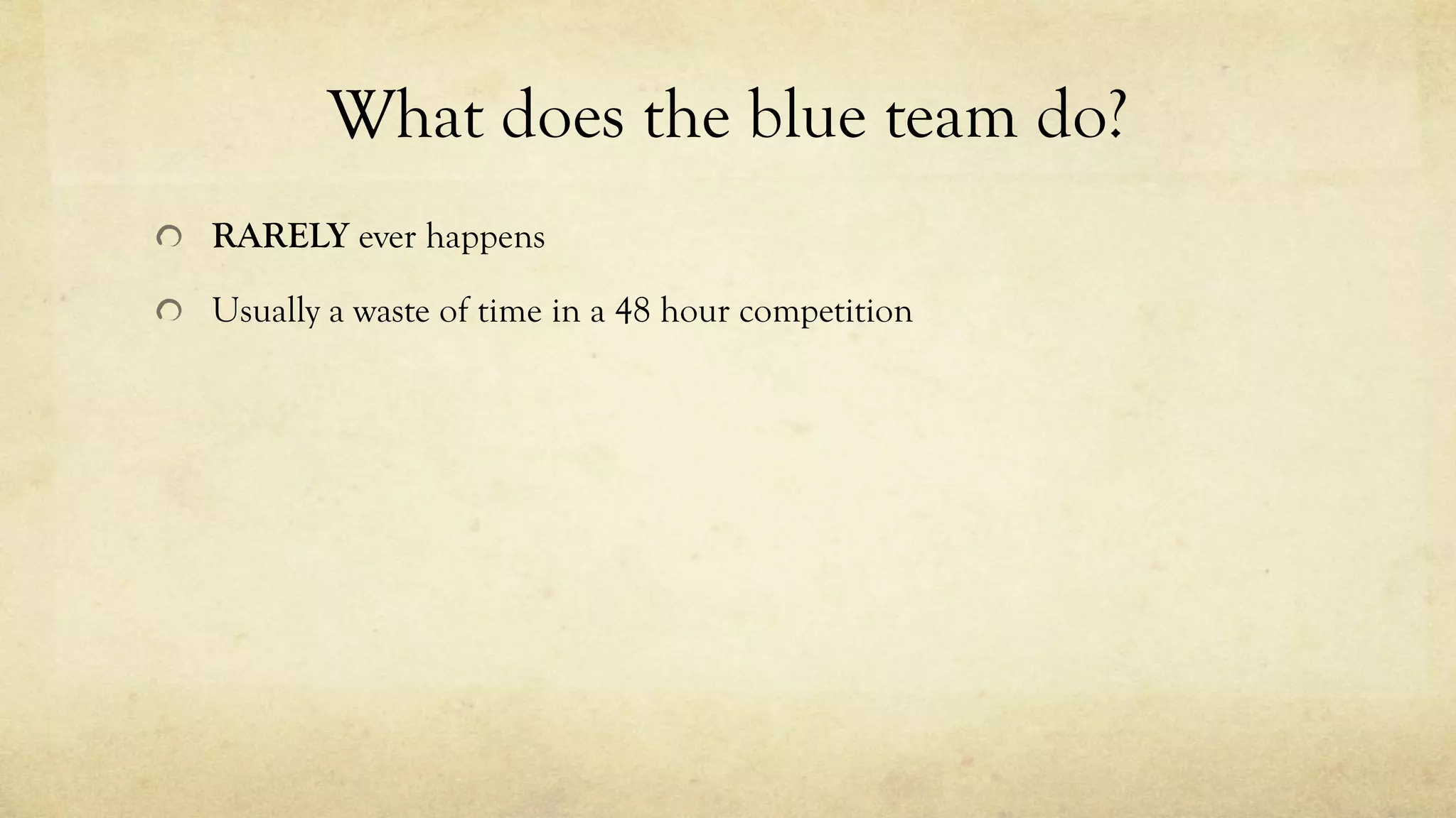 What does the blue team do?
RARELY ever happens
Usually a waste of time in a 48 hour competition
 