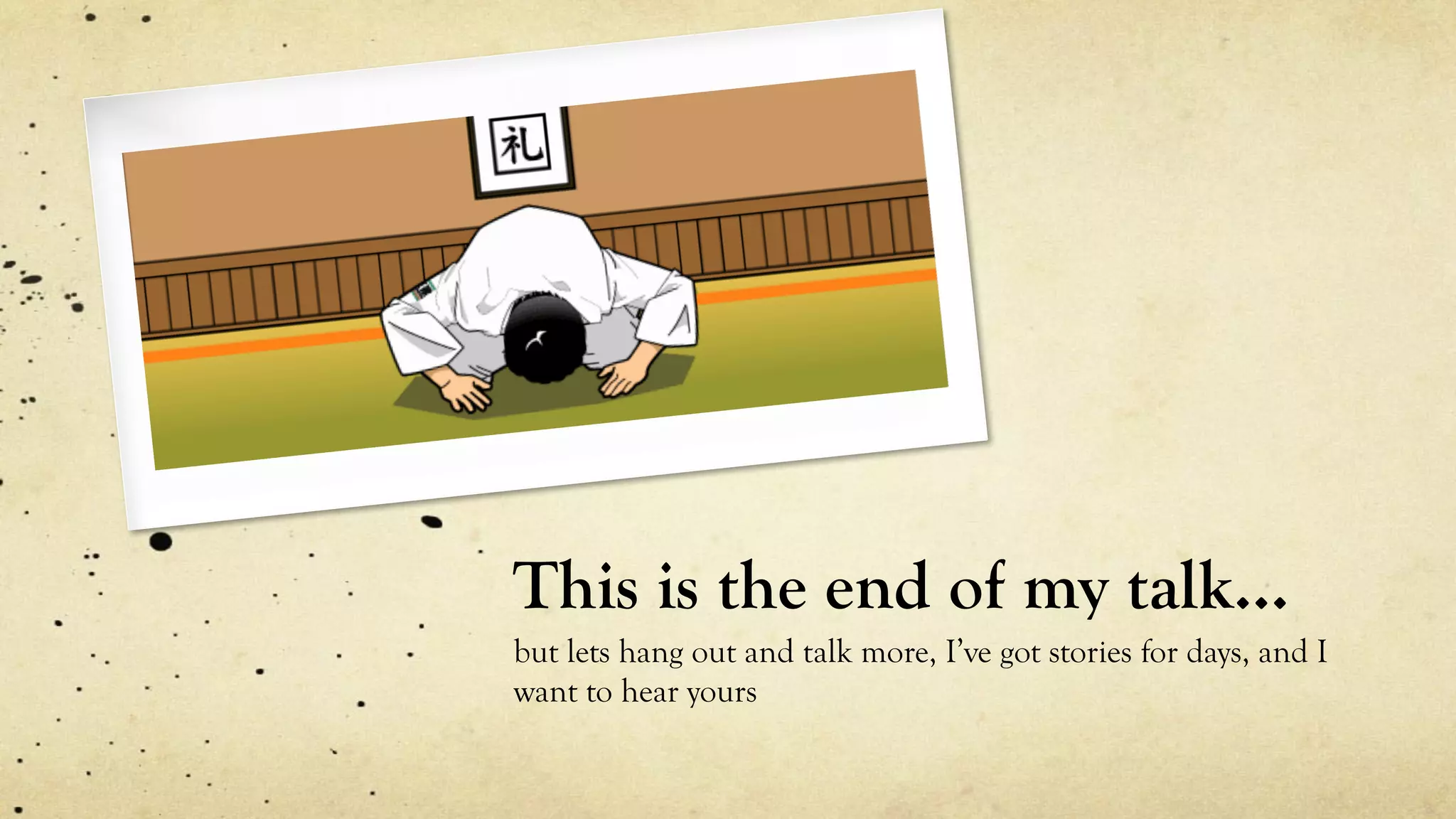 This is the end of my talk…
but lets hang out and talk more, I’ve got stories for days, and I
want to hear yours
 