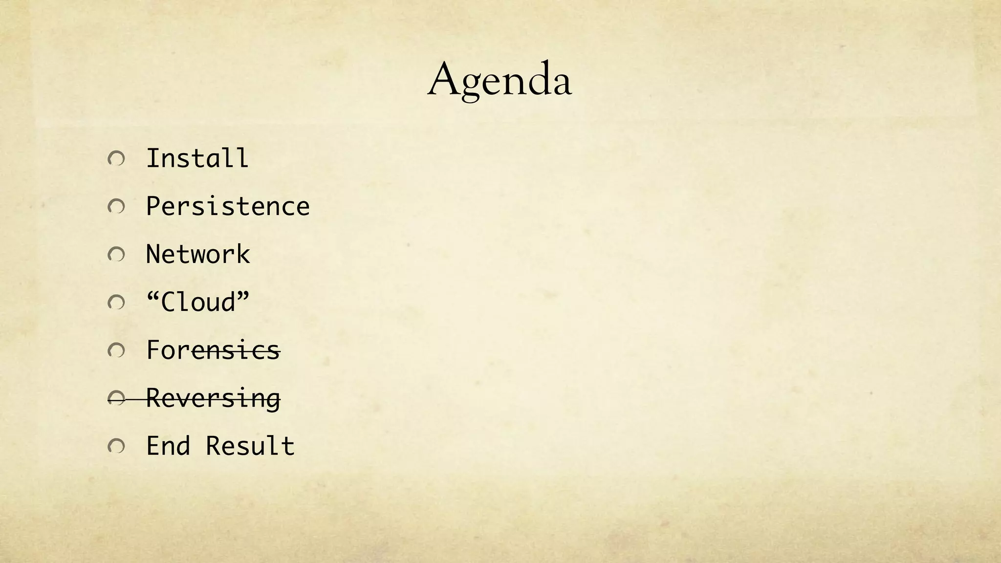 Agenda
Install
Persistence
Network
“Cloud”
Forensics
Reversing
End Result
 