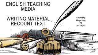 ENGLISH TEACHING
MEDIA
WRITING MATERIAL
RECOUNT TEXT
Created by
Widya Juna
7D
031114092
 