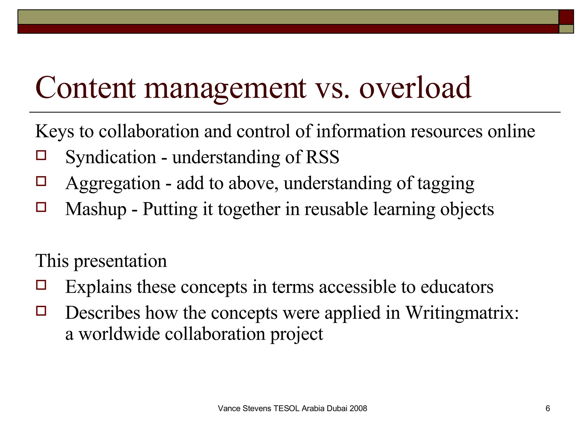 Content management vs. overload Keys to collaboration and control of information resources online Syndication - understanding of RSS Aggregation - add to above, understanding of tagging Mashup - Putting it together in reusable learning objects This presentation  Explains these concepts in terms accessible to educators Describes how the concepts were applied in Writingmatrix:  a worldwide collaboration project  