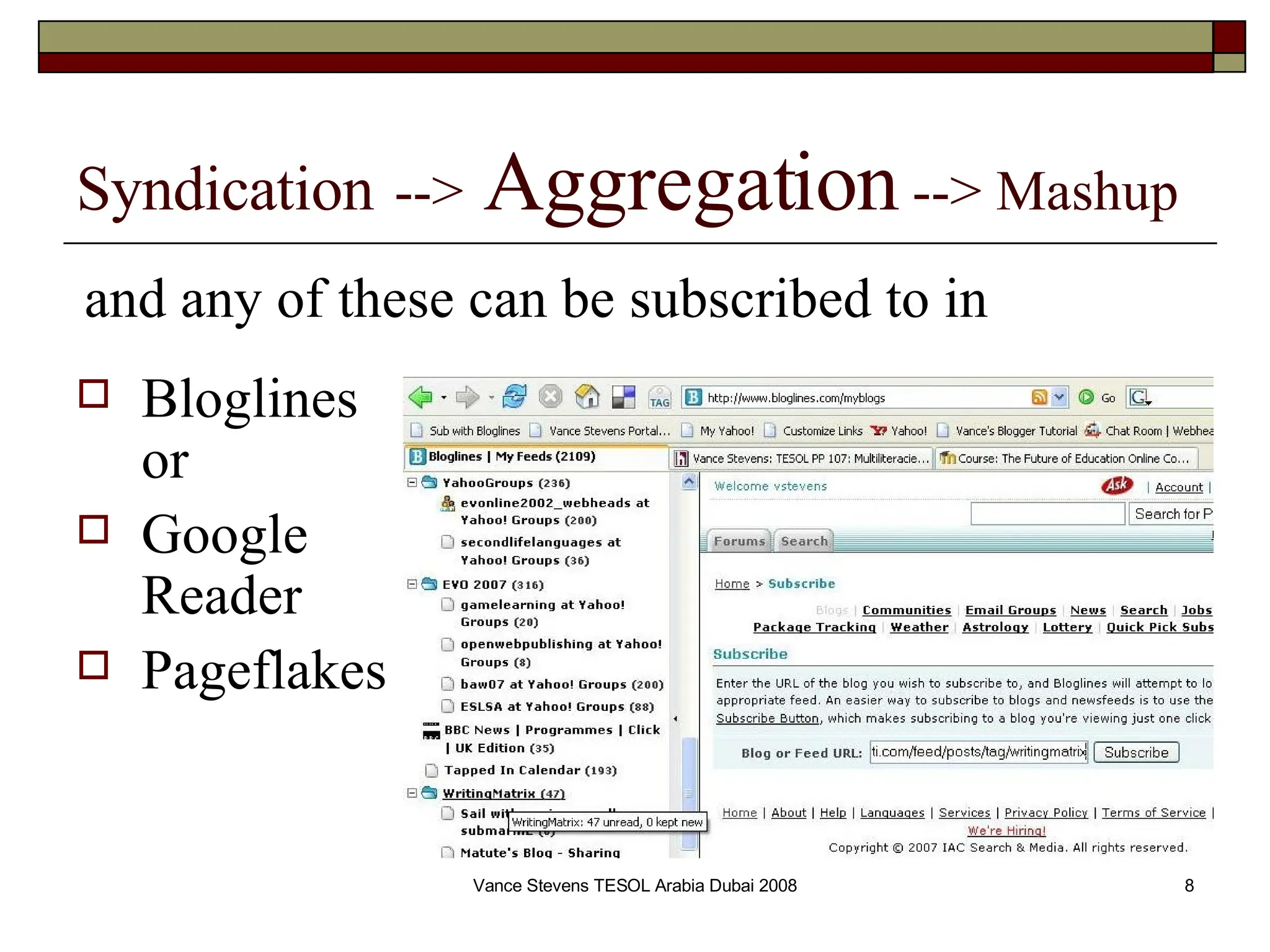 Syndication   -->   Aggregation  --> Mashup Bloglines or Google Reader Pageflakes and any of these can be subscribed to in 