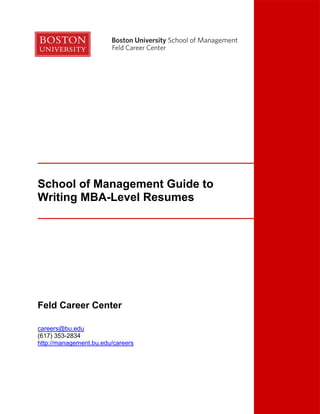 Feld Career Center




School of Management Guide to
Writing MBA-Level Resumes




Feld Career Center

careers@bu.edu
(617) 353-2834
http://management.bu.edu/careers
 