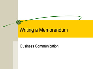 Writing a Memorandum
Business Communication
 