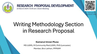 Writing Methodology Section
in Research Proposal
Kamarul Imran Musa
MD (USM), M Community Med (USM), PhD (Lancaster)
Member, Biro Latihan, PPPKAM
 