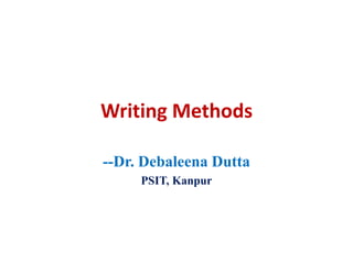 Writing Methods
--Dr. Debaleena Dutta
PSIT, Kanpur
 