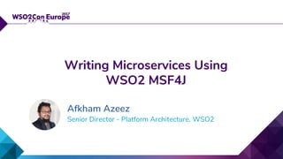 Senior Director - Platform Architecture, WSO2
Writing Microservices Using
WSO2 MSF4J
Afkham Azeez
 
