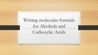 Writing molecular formula
for Alcohols and
Carboxylic Acids
 