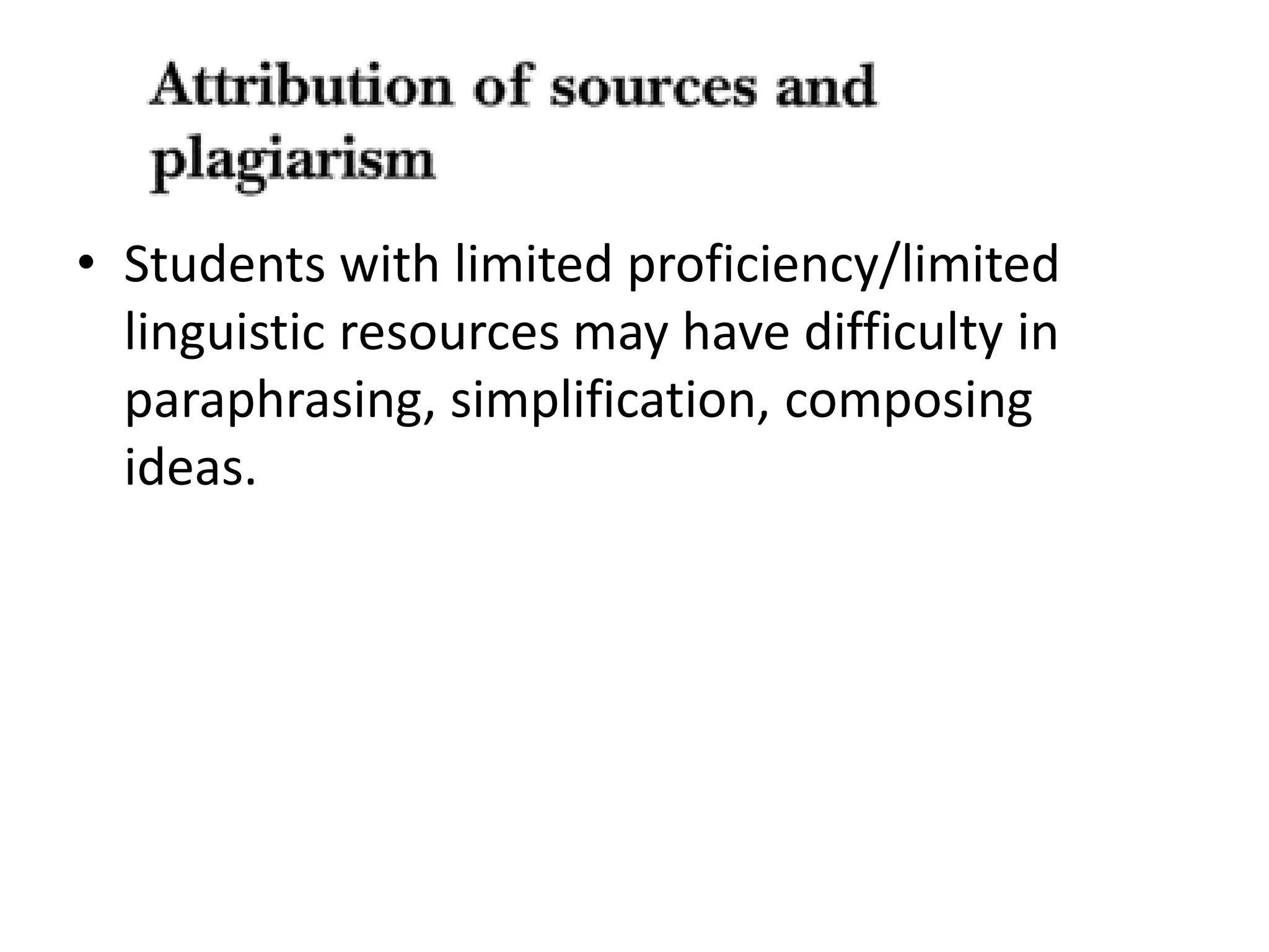 • Students with limited proficiency/limited 
linguistic resources may have difficulty in 
paraphrasing, simplification, composing 
ideas. 
 