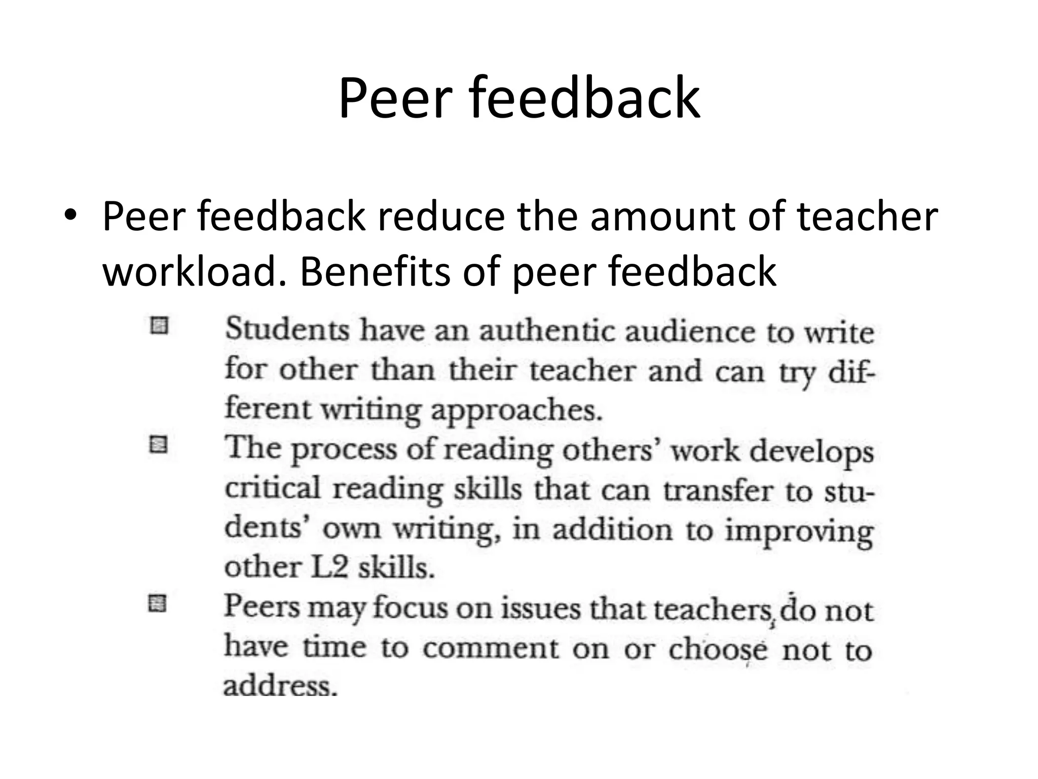 Peer feedback 
• Peer feedback reduce the amount of teacher 
workload. Benefits of peer feedback 
 