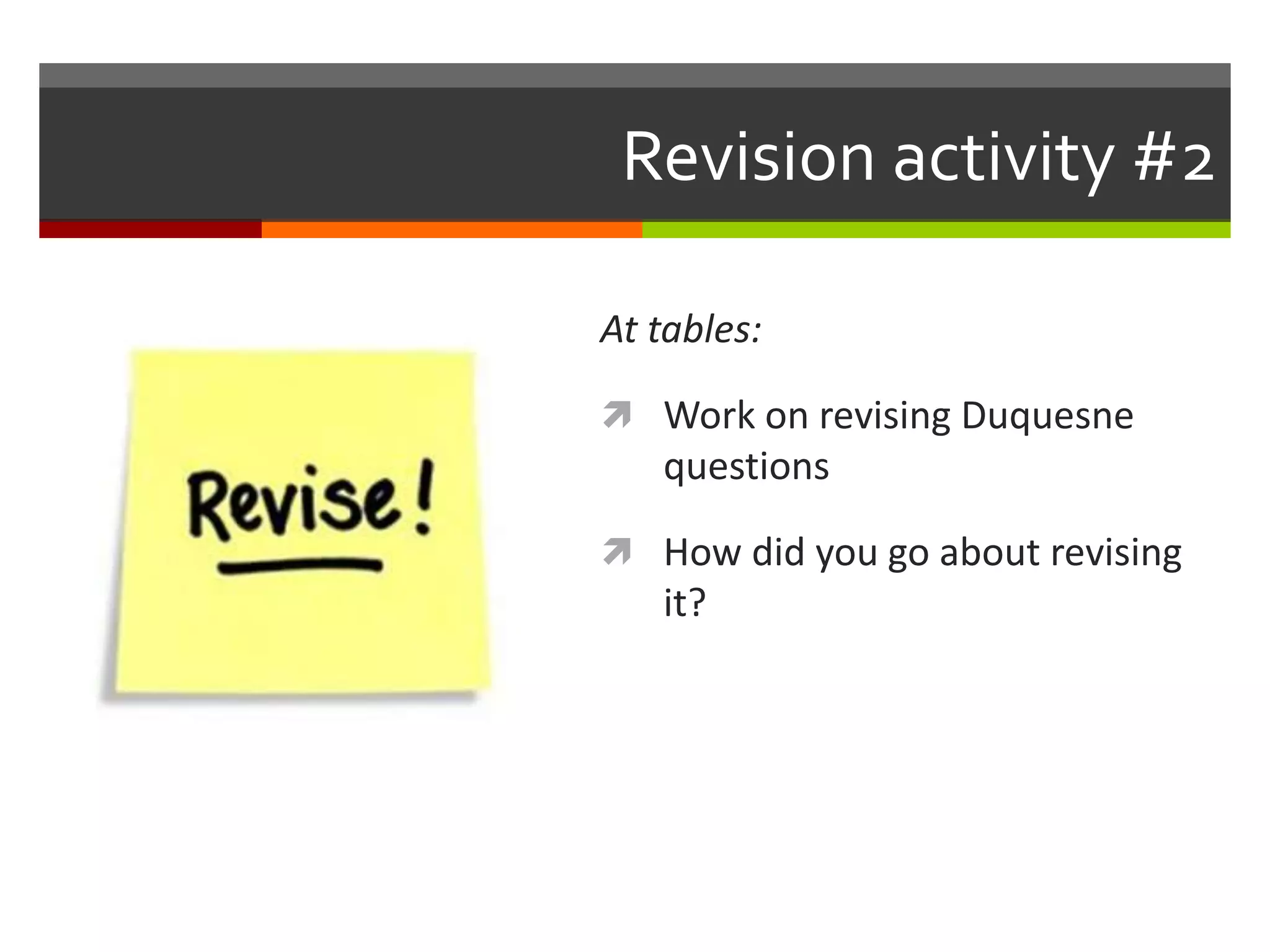 Revision activity #2 
At tables: 
 Work on revising Duquesne 
questions 
 How did you go about revising 
it? 
 