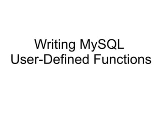 Writing MySQL
User-Defined Functions
 