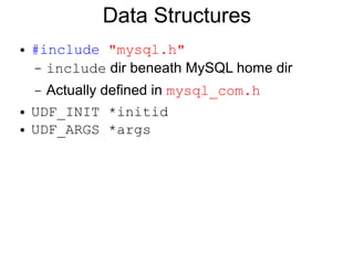 Data Structures
●   #include "mysql.h"
    – include dir beneath MySQL home dir

    – Actually defined in mysql_com.h
●   UDF_INIT *initid
●   UDF_ARGS *args
 