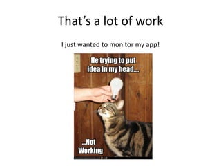 That’s a lot of work
I just wanted to monitor my app!

 