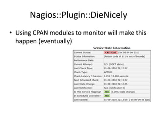 Nagios::Plugin::DieNicely
• Using CPAN modules to monitor will make this
happen (eventually)

 