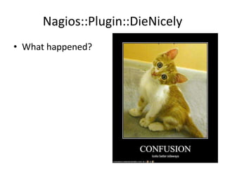 Nagios::Plugin::DieNicely
• What happened?

 
