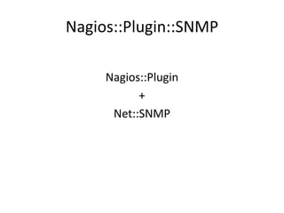 Nagios::Plugin::SNMP
Nagios::Plugin
+
Net::SNMP

 