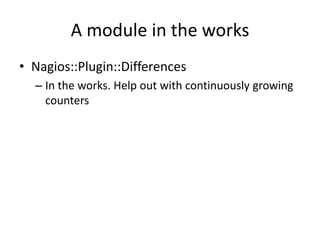 A module in the works
• Nagios::Plugin::Differences
– In the works. Help out with continuously growing
counters

 