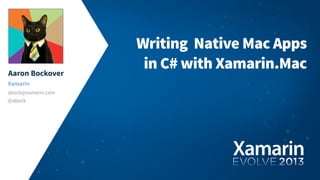 Aaron Bockover
Xamarin
abock@xamarin.com
@abock
Writing Native Mac Apps
in C# with Xamarin.Mac
 