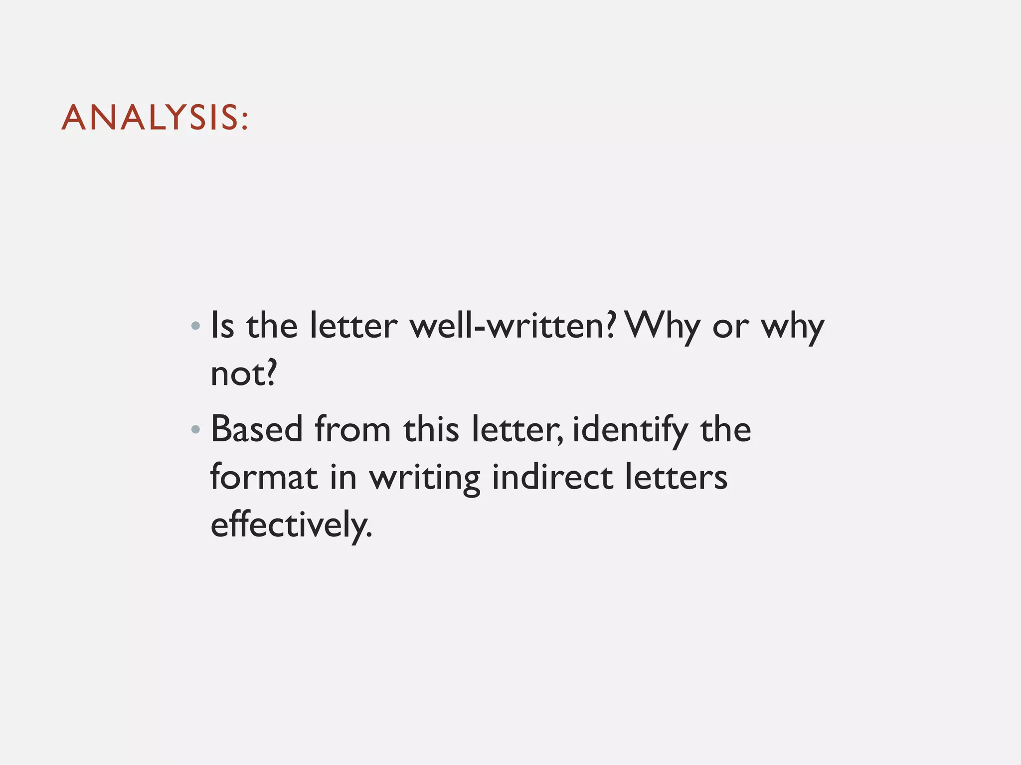 ANALYSIS:
• Is the letter well-written? Why or why
not?
• Based from this letter, identify the
format in writing indirect letters
effectively.
 