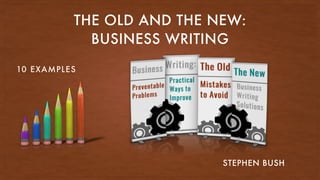 THE OLD AND THE NEW:
BUSINESS WRITING
STEPHEN BUSH
10 EXAMPLES
 
