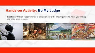 Hands-on Activity: Be My Judge
Directions: Write an objective review or critique on any of the following artworks. Place your write-up
on a whole sheet of paper.
 