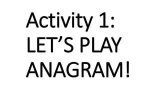 Activity 1:
LET’S PLAY
ANAGRAM!
 