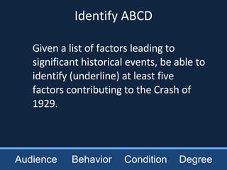 Audience Behavior Condition Degree Given a list of factors leading to significant historical events, be able to identify (underline) at least five factors contributing to the Crash of 1929. Identify ABCD 