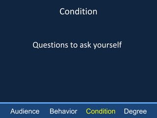 Questions to ask yourself
Condition
Audience Behavior Condition Degree
 