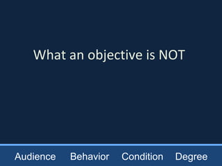What an objective is NOT
Audience Behavior Condition Degree
 