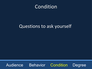 Questions to ask yourself Condition Audience Behavior Condition Degree 