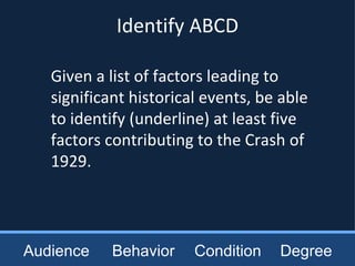 Audience Behavior Condition Degree Given a list of factors leading to significant historical events, be able to identify (underline) at least five factors contributing to the Crash of 1929. Identify ABCD 