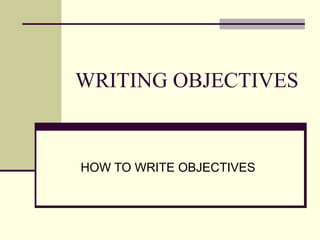 WRITING OBJECTIVES


HOW TO WRITE OBJECTIVES
 