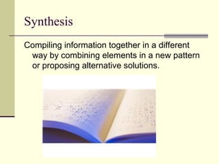 Synthesis
Compiling information together in a different
 way by combining elements in a new pattern
 or proposing alternative solutions.
 