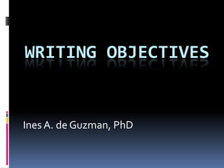 WRITING OBJECTIVES


Ines A. de Guzman, PhD
 
