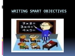WRITING SMART OBJECTIVES
 